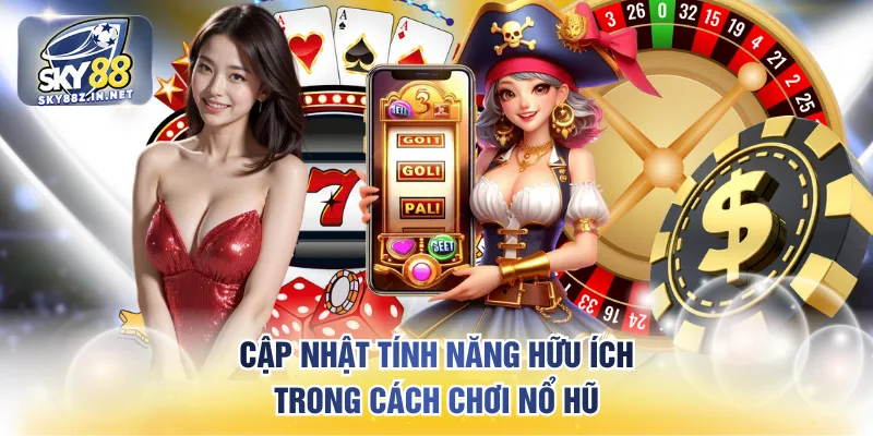 Cập nhật tính năng hữu ích trong cách chơi nổ hũ