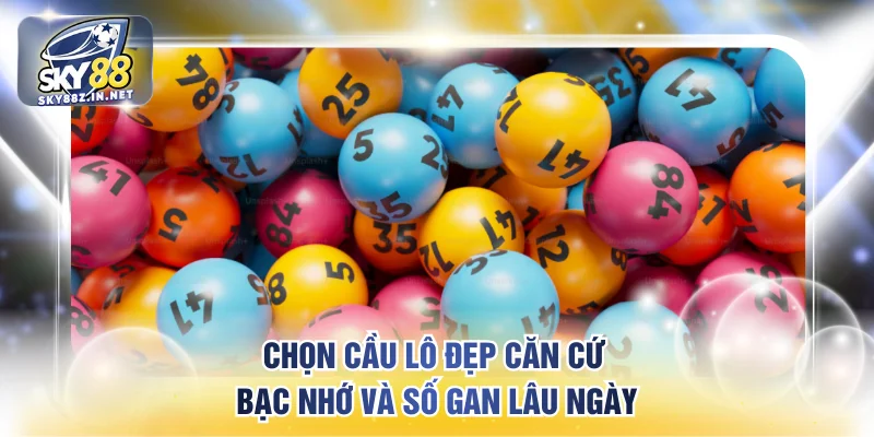 Chọn cầu lô đẹp căn cứ bạc nhớ và số gan lâu ngày